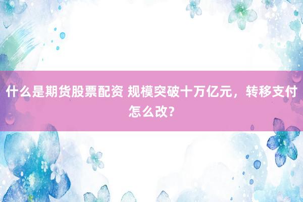 什么是期货股票配资 规模突破十万亿元，转移支付怎么改？