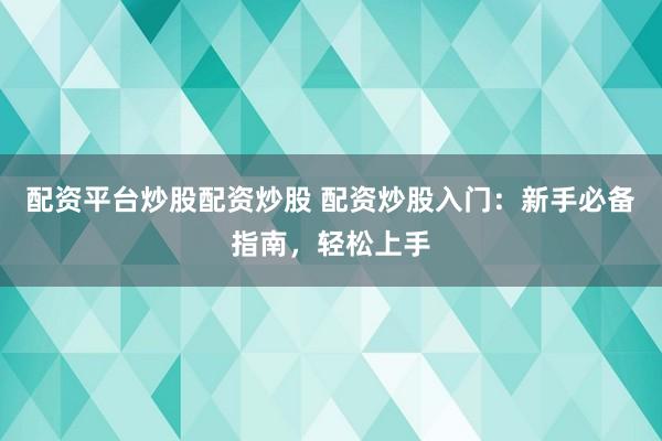 配资平台炒股配资炒股 配资炒股入门：新手必备指南，轻松上手