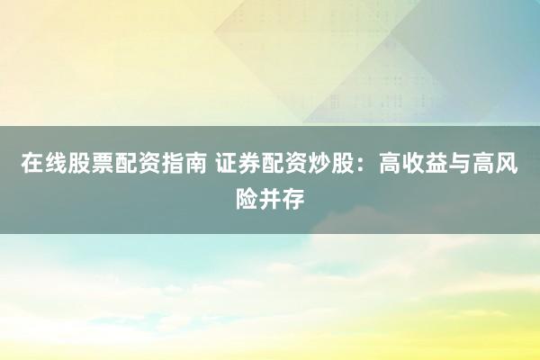 在线股票配资指南 证券配资炒股：高收益与高风险并存