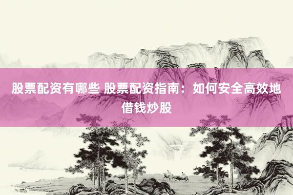 股票配资有哪些 股票配资指南：如何安全高效地借钱炒股