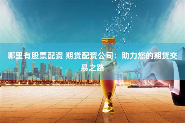 哪里有股票配资 期货配资公司：助力您的期货交易之路