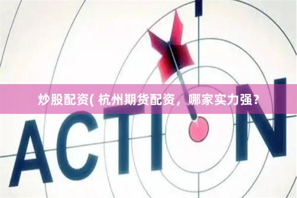 炒股配资( 杭州期货配资，哪家实力强？