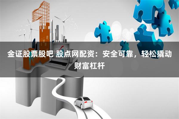 金证股票股吧 股点网配资：安全可靠，轻松撬动财富杠杆