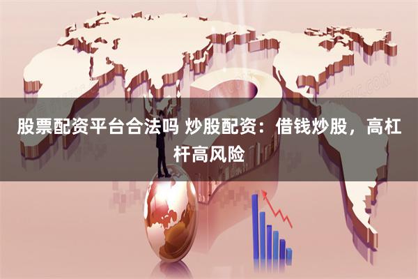 股票配资平台合法吗 炒股配资：借钱炒股，高杠杆高风险