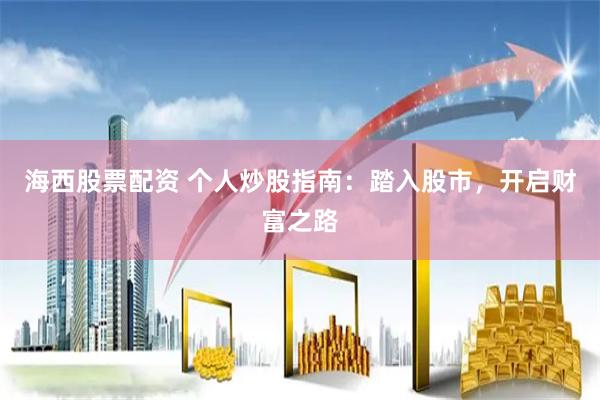 海西股票配资 个人炒股指南：踏入股市，开启财富之路