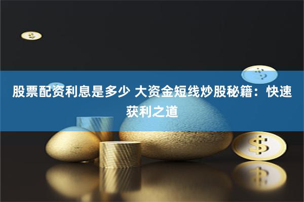 股票配资利息是多少 大资金短线炒股秘籍：快速获利之道
