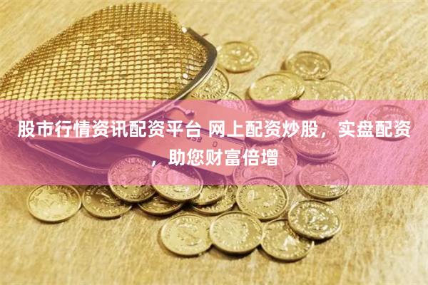 股市行情资讯配资平台 网上配资炒股，实盘配资，助您财富倍增