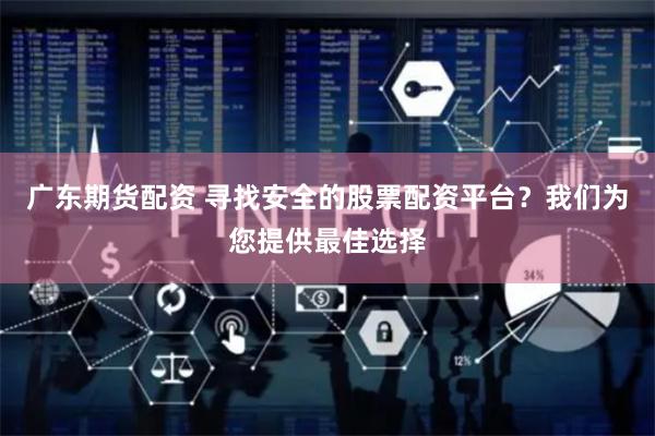 广东期货配资 寻找安全的股票配资平台？我们为您提供最佳选择
