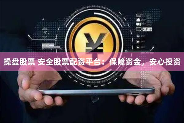 操盘股票 安全股票配资平台：保障资金，安心投资