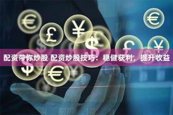 配资带你炒股 配资炒股技巧：稳健获利，提升收益