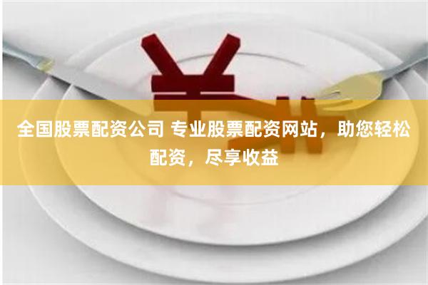 全国股票配资公司 专业股票配资网站，助您轻松配资，尽享收益
