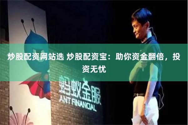 炒股配资网站选 炒股配资宝：助你资金翻倍，投资无忧