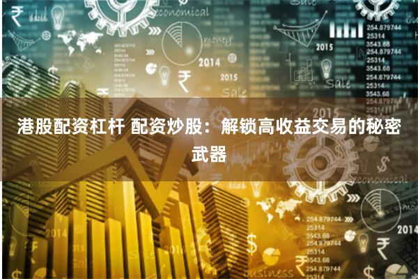 港股配资杠杆 配资炒股：解锁高收益交易的秘密武器