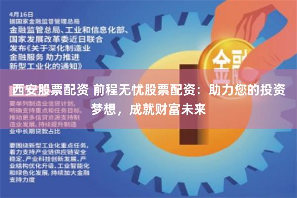 西安股票配资 前程无忧股票配资：助力您的投资梦想，成就财富未来