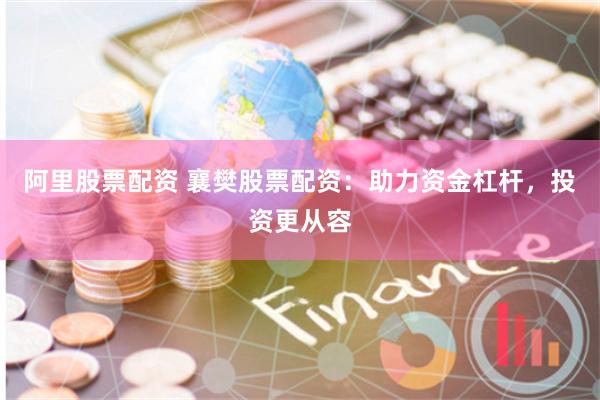 阿里股票配资 襄樊股票配资：助力资金杠杆，投资更从容