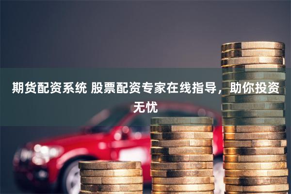 期货配资系统 股票配资专家在线指导，助你投资无忧