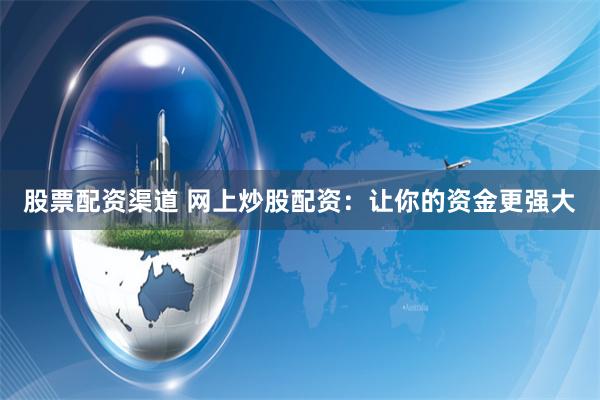股票配资渠道 网上炒股配资：让你的资金更强大