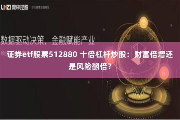 证券etf股票512880 十倍杠杆炒股:财富倍增还是风险翻倍?