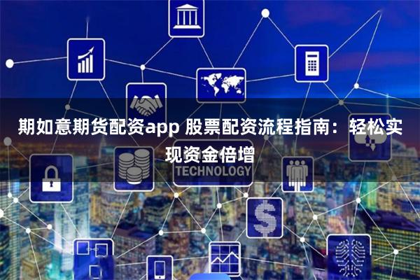 期如意期货配资app 股票配资流程指南：轻松实现资金倍增